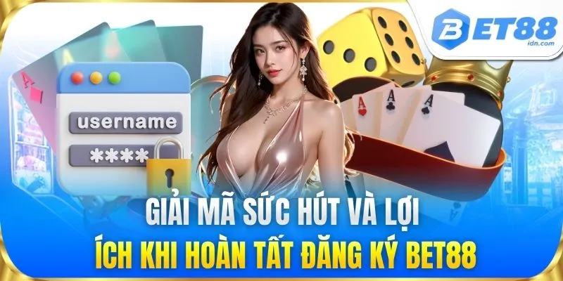 Giải mã sức hút và lợi ích khi hoàn tất đăng ký BET88